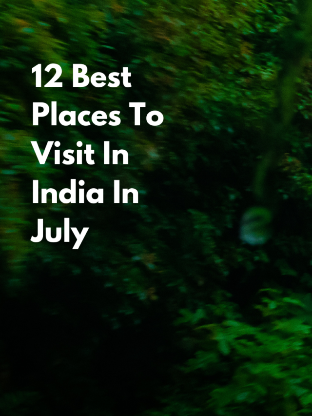 12 Best Places To Visit In India in July